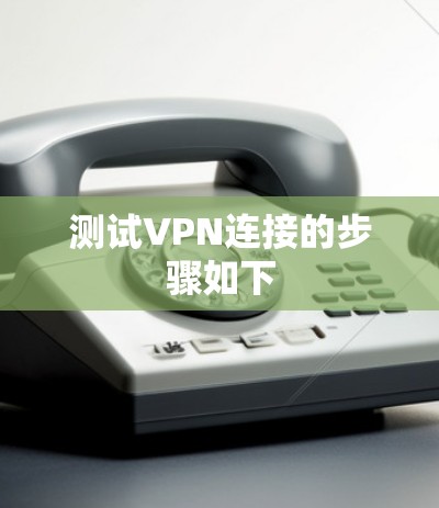 测试VPN连接的步骤如下