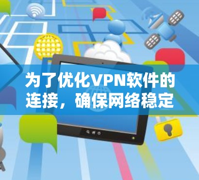 为了优化VPN软件的连接，确保网络稳定和数据安全，可以按照以下步骤进行