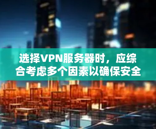 选择VPN服务器时,应综合考虑多个因素以确保安全、稳定和高效。以下是一个结构化的指南,帮助你做出明智的选择 选择VPN服务器时,应综合考虑多个因素以确保安全、稳定和高效。以下是一个结构化的指南,帮助你做出明智的选择
