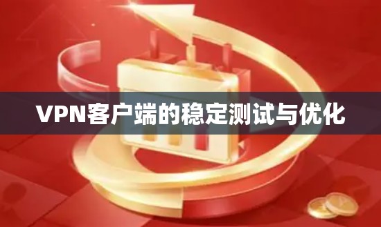 VPN客户端的稳定测试与优化
