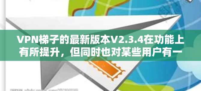 VPN梯子的最新版本V2.3.4在功能上有所提升，但同时也对某些用户有一定的挑战。以下是对该版本的详细分析