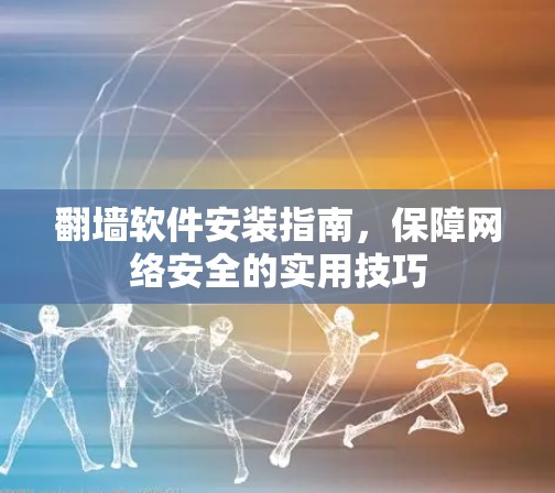 翻墙软件安装指南，保障网络安全的实用技巧