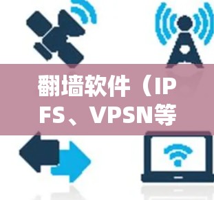 翻墙软件（IPFS、VPSN等）的使用通常需要通过反馈来了解其效果和问题。以下是一些关于翻墙软件使用反馈的常见问题和解决方案