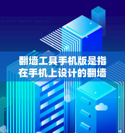 翻墙工具手机版是指在手机上设计的翻墙工具，以便用户能够在移动设备上快速访问网络资源或进行其他相关操作。以下是对这种翻墙工具的体验的详细总结