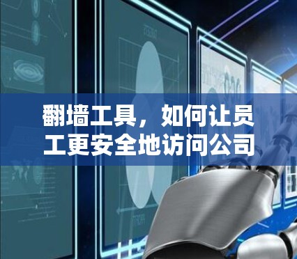 翻墙工具，如何让员工更安全地访问公司网络？线路优化分析与解决方案