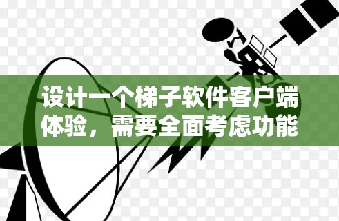 设计一个梯子软件客户端体验，需要全面考虑功能、用户体验、安全性和响应性。以下是逐步的设计方案