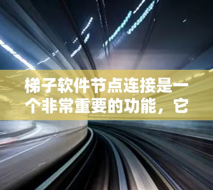 梯子软件节点连接是一个非常重要的功能，它允许用户管理软件节点之间的依赖关系，帮助组织和协调项目中的不同任务。以下是对梯子软件节点连接的详细步骤和解释