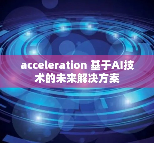 acceleration 基于AI技术的未来解决方案