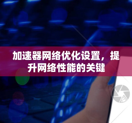 加速器网络优化设置，提升网络性能的关键