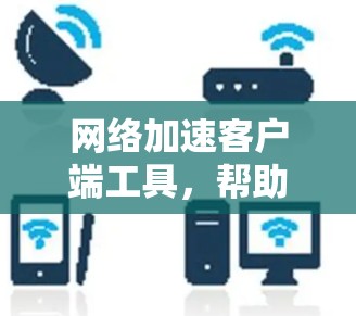 网络加速客户端工具，帮助你更快连接网络的实用工具