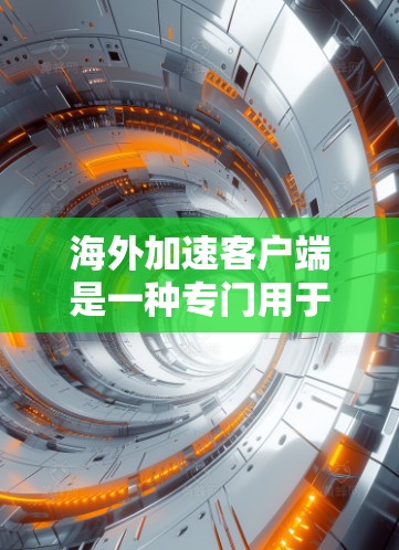 海外加速客户端是一种专门用于加速从全球服务器下载的客户端工具。这些客户端通常针对特定的服务器设置、下载速度和安全性的需求设计，旨在帮助用户更快、更安全地下载网站、下载文件或完成其他任务