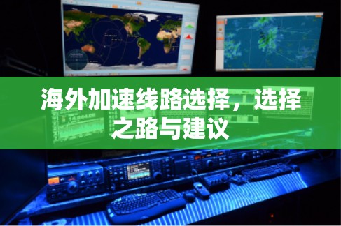 海外加速线路选择,选择之路与建议 海外加速线路选择,选择之路与建议