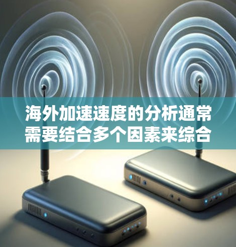 海外加速速度的分析通常需要结合多个因素来综合评估，包括交通方式、路线、城市、天气条件、经济成本、安全性和其他相关因素。以下是一些常见的因素和分析方法