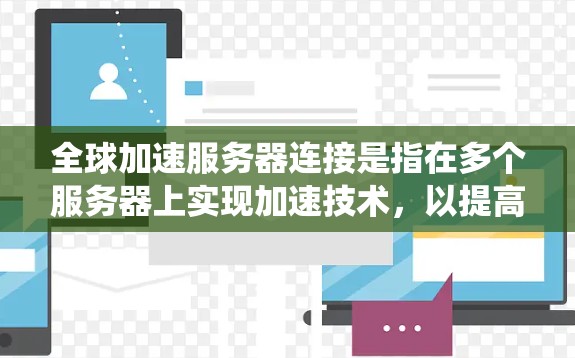 全球加速服务器连接是指在多个服务器上实现加速技术，以提高整个系统或应用程序的速度和性能。这种技术通常用于处理大规模的数据请求、优化网络传输、或者提高服务器的响应速度等