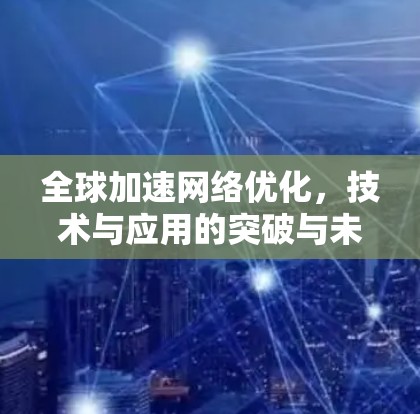全球加速网络优化，技术与应用的突破与未来展望