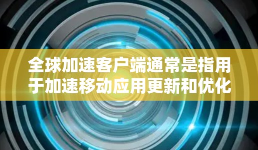 全球加速客户端通常是指用于加速移动应用更新和优化的工具。以下是一些可能涉及全球加速客户端更新的常见问题和解决方案