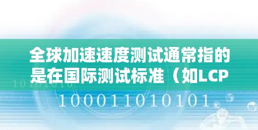 全球加速速度测试通常指的是在国际测试标准（如LCPA、LOA、综合测试等）下对车辆的加速性能进行评估。以下是关于全球加速速度测试的一些关键信息和相关内容