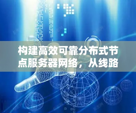构建高效可靠分布式节点服务器网络，从线路选择到性能优化