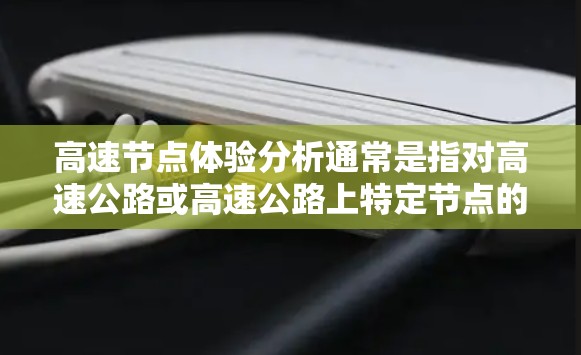 高速节点体验分析通常是指对高速公路或高速公路上特定节点的运行状态、车辆行为和用户体验进行评估和改进的分析。以下是一些可能涉及的内容和分析方向