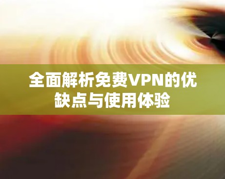 全面解析免费VPN的优缺点与使用体验