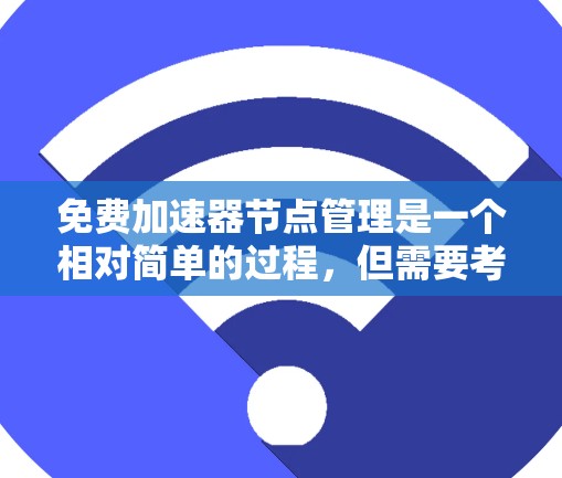 免费加速器节点管理是一个相对简单的过程，但需要考虑多种因素以确保其安全和高效。以下是步骤指南
