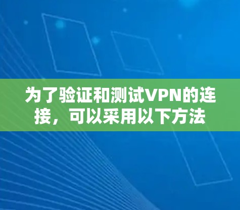 为了验证和测试VPN的连接，可以采用以下方法