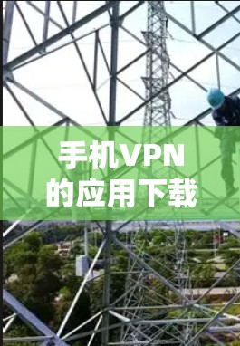 手机VPN的应用下载可以通过以下几种方式实现