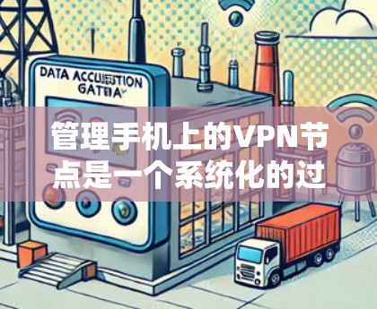 管理手机上的VPN节点是一个系统化的过程，涉及多个步骤和操作。以下是对这一过程的分步说明