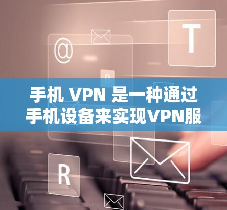 手机 VPN 是一种通过手机设备来实现VPN服务的工具，允许用户在没有物理设备的情况下访问网络。以下是关于手机 VPN 持续体验测试的详细介绍