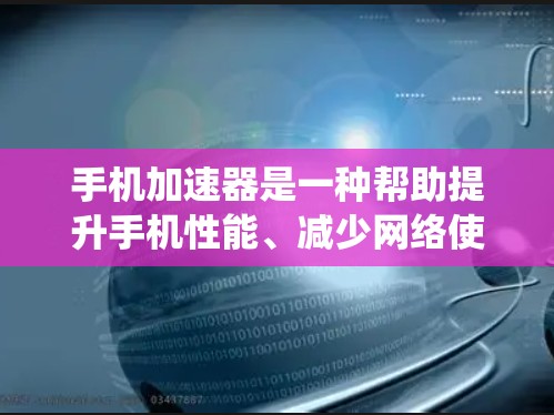 手机加速器是一种帮助提升手机性能、减少网络使用和提高运行速度的工具。它通过优化系统设置、减少后台程序运行时间等方式，让手机在相同或更轻的资源下运行得更流畅