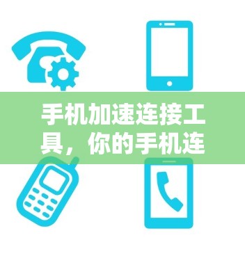 手机加速连接工具，你的手机连接速度的瓶颈解决方案