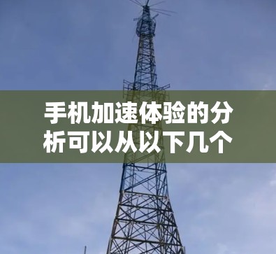 手机加速体验的分析可以从以下几个方面进行