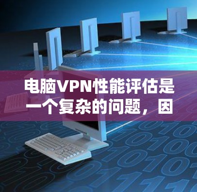 电脑VPN性能评估是一个复杂的问题，因为它涉及多个因素，包括VPN软件、网络连接、设备性能以及用户的使用习惯等。以下是一些关键点和评估框架，帮助你评估电脑VPN的性能