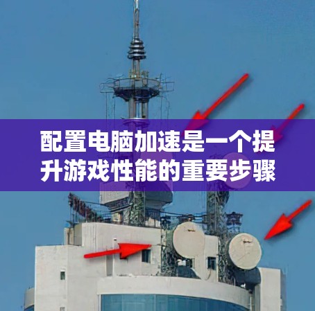 配置电脑加速是一个提升游戏性能的重要步骤，以下是详细的步骤指南