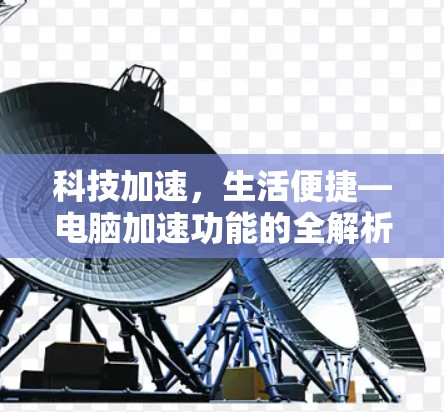 科技加速，生活便捷—电脑加速功能的全解析