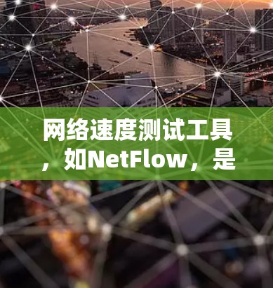 网络速度测试工具，如NetFlow，是一个易于使用的在线工具，帮助用户评估和优化网络速度。以下是详细的步骤和建议