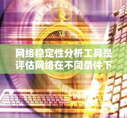 网络稳定性分析工具是评估网络在不同条件下的可靠性和性能的关键工具。以下是针对网络稳定性分析工具的详细总结