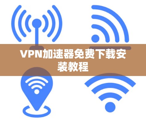 VPN加速器免费下载安装教程 VPN加速器免费下载安装教程