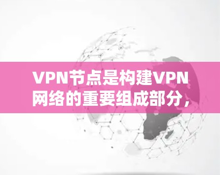 VPN节点是构建VPN网络的重要组成部分，以下是关于这些节点的详细信息和操作指南