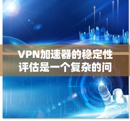 VPN加速器的稳定性评估是一个复杂的问题,因为它涉及到多方面的因素。以下是一些关键点,可以帮助你评估VPN加速器的稳定性 VPN加速器的稳定性评估是一个复杂的问题,因为它涉及到多方面的因素。以下是一些关键点,可以帮助你评估VPN加速器的稳定性
