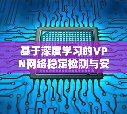 基于深度学习的VPN网络稳定检测与安全评估