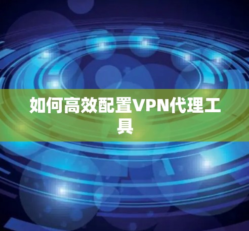 如何高效配置VPN代理工具