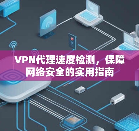 VPN代理速度检测，保障网络安全的实用指南