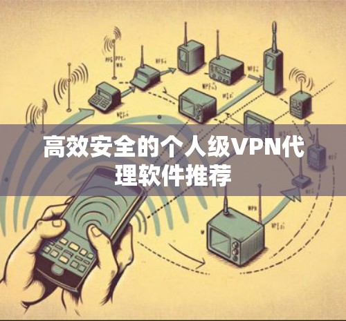 高效安全的个人级VPN代理软件推荐