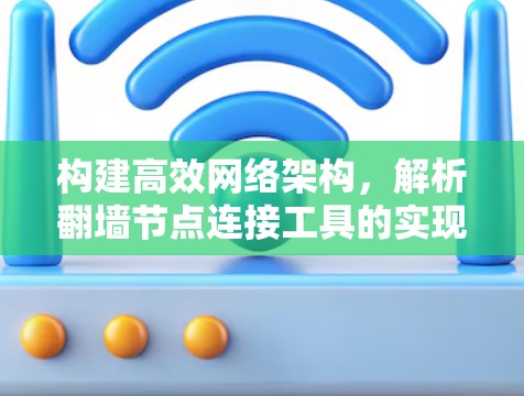 构建高效网络架构，解析翻墙节点连接工具的实现与优化