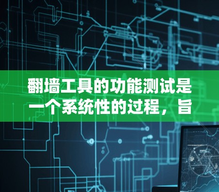 翻墙工具的功能测试是一个系统性的过程，旨在确保翻墙工具在用户请求下能够正确上传、下载和保持数据连接。以下是一个详细的测试框架，涵盖了翻墙工具的功能和潜在的测试点