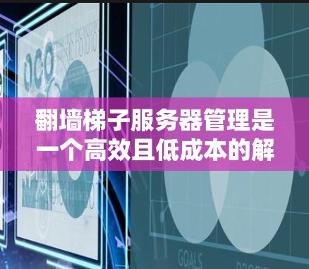 翻墙梯子服务器管理是一个高效且低成本的解决方案，适合在高性能服务器和云计算环境中使用。以下是对翻墙梯子服务器管理的详细步骤和建议