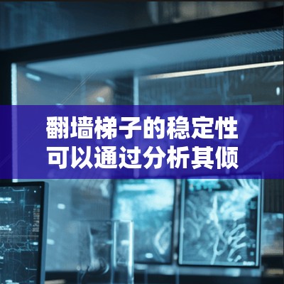 翻墙梯子的稳定性可以通过分析其倾斜角度和各接触点的摩擦力来确定。当梯子的倾斜角度超过临界角时,梯子会滑动导致翻墙。以下是详细分析 翻墙梯子的稳定性可以通过分析其倾斜角度和各接触点的摩擦力来确定。当梯子的倾斜角度超过临界角时,梯子会滑动导致翻墙。以下是详细分析