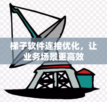 梯子软件连接优化，让业务场景更高效