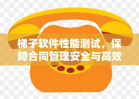 梯子软件性能测试,保障合同管理安全与高效的保障 梯子软件性能测试,保障合同管理安全与高效的保障